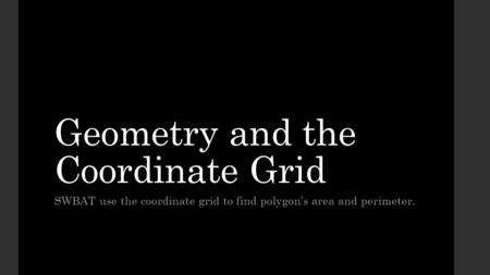 Geometry and the Coordinate Grid SWBAT use the coordinate grid to find polygon’s area and perimeter.