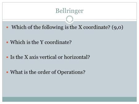 Bellringer Which of the following is the X coordinate? (9,0) Which is the Y coordinate? Is the X axis vertical or horizontal? What is the order of Operations?