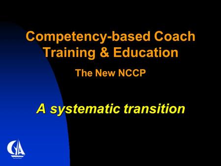 Competency-based Coach Training & Education The New NCCP A systematic transition.