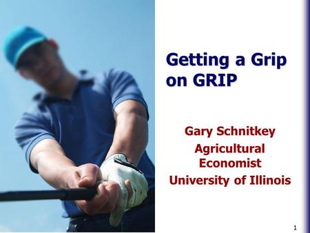 1 Getting a Grip on GRIP Gary Schnitkey Agricultural Economist University of Illinois.