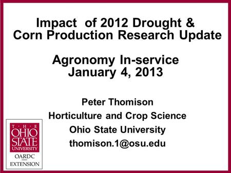 Impact of 2012 Drought & Corn Production Research Update Agronomy In-service January 4, 2013 Peter Thomison Horticulture and Crop Science Ohio State University.