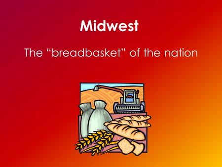 Midwest The “breadbasket” of the nation. States of the Midwest North Dakota South Dakota Nebraska Kansas Oklahoma Minnesota Iowa Missouri Wisconsin Illinois.