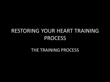 RESTORING YOUR HEART TRAINING PROCESS THE TRAINING PROCESS.