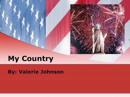 My Country By: Valerie Johnson.