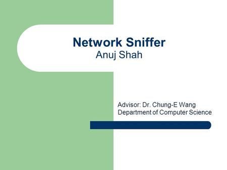 Network Sniffer Anuj Shah Advisor: Dr. Chung-E Wang Department of Computer Science.