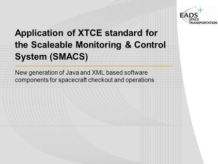 Application of XTCE standard for the Scaleable Monitoring & Control System (SMACS) New generation of Java and XML based software components for spacecraft.