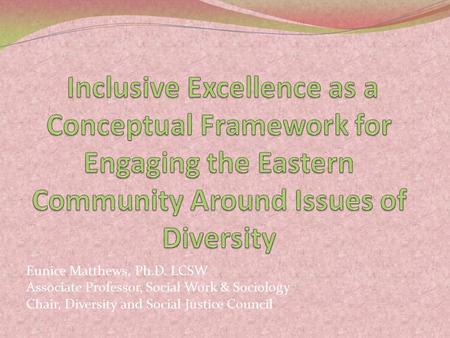 Eunice Matthews, Ph.D. LCSW Associate Professor, Social Work & Sociology Chair, Diversity and Social Justice Council.