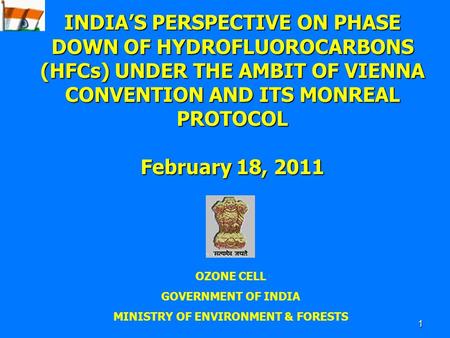 1 OZONE CELL GOVERNMENT OF INDIA MINISTRY OF ENVIRONMENT & FORESTS INDIA’S PERSPECTIVE ON PHASE DOWN OF HYDROFLUOROCARBONS (HFCs) UNDER THE AMBIT OF VIENNA.