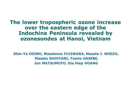 The lower tropospheric ozone increase over the eastern edge of the Indochina Peninsula revealed by ozonesondes at Hanoi, Vietnam Shin-Ya OGINO, Masatomo.