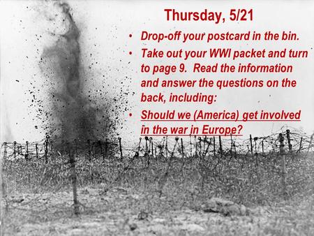 Thursday, 5/21 Drop-off your postcard in the bin. Take out your WWI packet and turn to page 9. Read the information and answer the questions on the back,