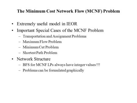 The Minimum Cost Network Flow (MCNF) Problem Extremely useful model in IEOR Important Special Cases of the MCNF Problem –Transportation and Assignment.