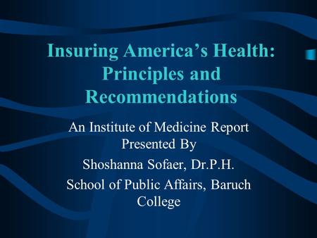 Insuring America’s Health: Principles and Recommendations An Institute of Medicine Report Presented By Shoshanna Sofaer, Dr.P.H. School of Public Affairs,