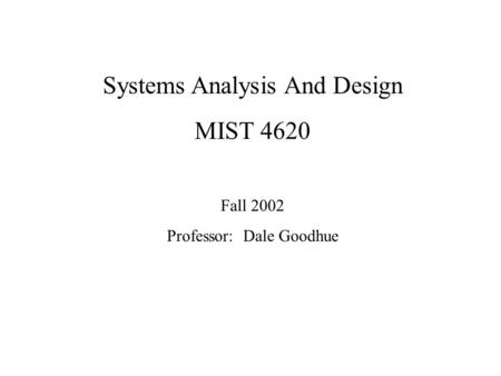 Systems Analysis And Design MIST 4620 Fall 2002 Professor: Dale Goodhue.