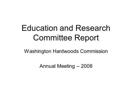 Education and Research Committee Report Washington Hardwoods Commission Annual Meeting – 2008.