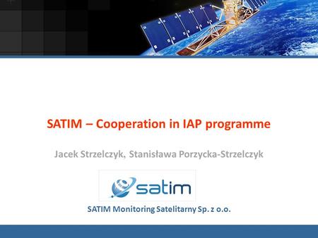 SATIM – Cooperation in IAP programme Jacek Strzelczyk, Stanisława Porzycka-Strzelczyk SATIM Monitoring Satelitarny Sp. z o.o.