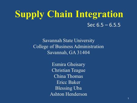 Sec 6.5 – 6.5.5 Supply Chain Integration Savannah State University College of Business Administration Savannah, GA 31404 Esmira Gheisary Christian Teague.