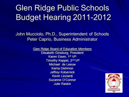 Glen Ridge Public Schools Budget Hearing 2011-2012 John Mucciolo, Ph.D., Superintendent of Schools Peter Caprio, Business Administrator Glen Ridge Board.