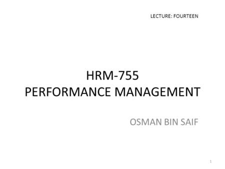 HRM-755 PERFORMANCE MANAGEMENT OSMAN BIN SAIF LECTURE: FOURTEEN 1.