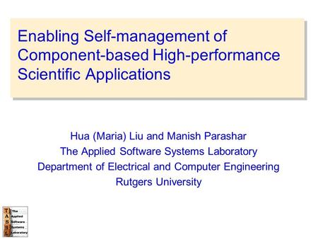 Enabling Self-management of Component-based High-performance Scientific Applications Hua (Maria) Liu and Manish Parashar The Applied Software Systems Laboratory.