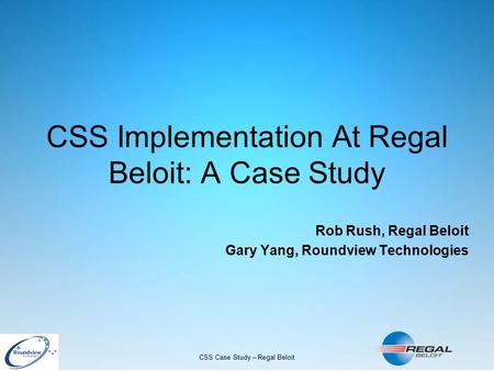 CSS Case Study – Regal Beloit CSS Implementation At Regal Beloit: A Case Study Rob Rush, Regal Beloit Gary Yang, Roundview Technologies.