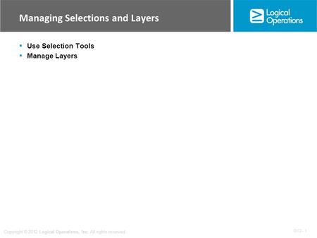 OV 3 - 1 Copyright © 2012 Logical Operations, Inc. All rights reserved. Managing Selections and Layers  Use Selection Tools  Manage Layers.