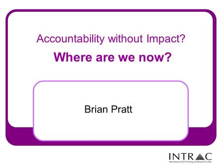 Accountability without Impact? Where are we now? Brian Pratt.