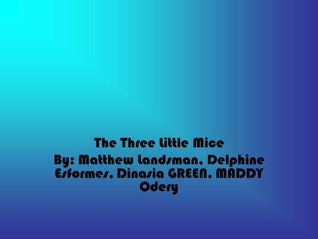 The Three Little Mice By: Matthew Landsman, Delphine Esformes, Dinasia GREEN, MADDY Odery.