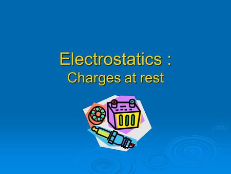 Electrostatics : Charges at rest. Electric Charge  A property of matter that creates a force between objects. Can be positive or negative Can be positive.