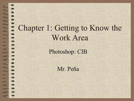 Chapter 1: Getting to Know the Work Area Photoshop: CIB Mr. Peña.