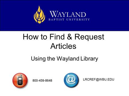 How to Find & Request Articles Using the Wayland Library AYLAND W B A P T I S T U N I V E R S I T Y 800-459-8648