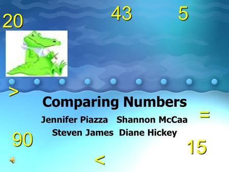 Comparing Numbers Jennifer Piazza Shannon McCaa Steven James Diane Hickey5= < 15 904320 >