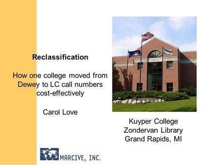 Reclassification How one college moved from Dewey to LC call numbers cost-effectively Carol Love Kuyper College Zondervan Library Grand Rapids, MI.