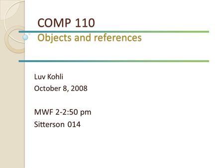 COMP 110 Objects and references Luv Kohli October 8, 2008 MWF 2-2:50 pm Sitterson 014.