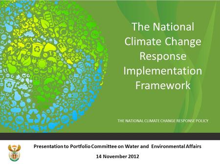 THE NATIONAL CLIMATE CHANGE RESPONSE POLICY The National Climate Change Response Implementation Framework Presentation to Portfolio Committee on Water.