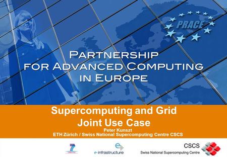 Supercomputing and Grid Joint Use Case Peter Kunszt ETH Zürich / Swiss National Supercomputing Centre CSCS.