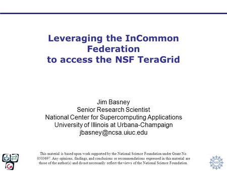 Leveraging the InCommon Federation to access the NSF TeraGrid Jim Basney Senior Research Scientist National Center for Supercomputing Applications University.