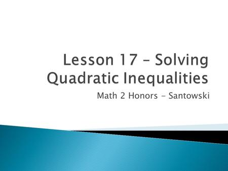 Math 2 Honors - Santowski.  Write, solve, and graph a quadratic inequality in one variable  Explore various methods for solving inequalities  Apply.