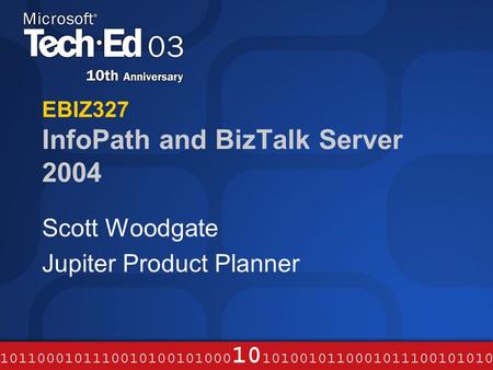 EBIZ327 InfoPath and BizTalk Server 2004 Scott Woodgate Jupiter Product Planner.