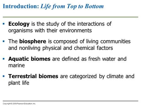 Copyright © 2009 Pearson Education, Inc. Introduction: Life from Top to Bottom  Ecology is the study of the interactions of organisms with their environments.