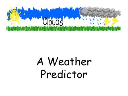 A Weather Predictor UNDERSTANDING CLOUDS Clouds are usually the most obvious feature of the sky. They reflect weather patterns and play a role in what.