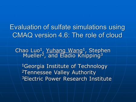 Evaluation of sulfate simulations using CMAQ version 4.6: The role of cloud Chao Luo 1, Yuhang Wang 1, Stephen Mueller 2, and Eladio Knipping 3 1 Georgia.