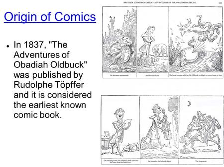 Origin of Comics In 1837, The Adventures of Obadiah Oldbuck was published by Rudolphe Töpffer and it is considered the earliest known comic book.