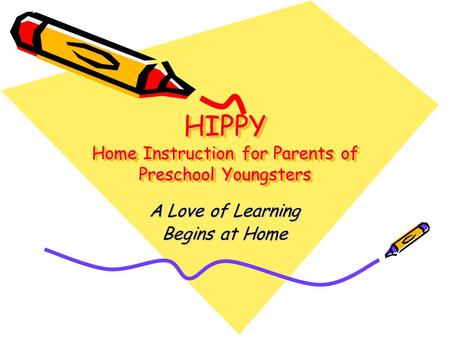 HIPPY Home Instruction for Parents of Preschool Youngsters A Love of Learning Begins at Home.