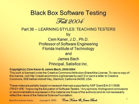 Black Box Software Testing Copyright © 2003 Cem Kaner & James Bach 1 Black Box Software Testing Fall 2004 Part 36 -- LEARNING STYLES: TEACHING TESTERS.