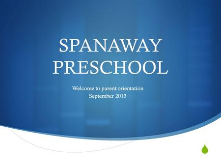  SPANAWAY PRESCHOOL Welcome to parent orientation September 2013.