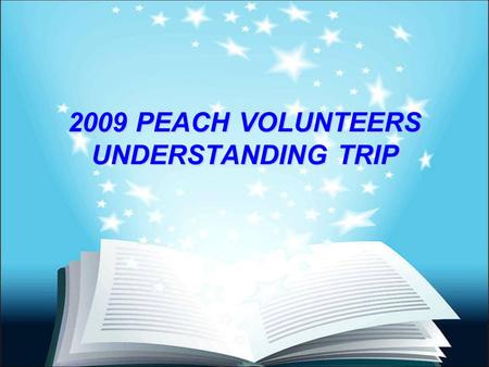 2009 PEACH VOLUNTEERS UNDERSTANDING TRIP. 2009 PEACH Volunteer Trip Summary Mrs. Anli Chao, president of PEACH’s Taiwan chapter, led the 2009 Volunteer’s.