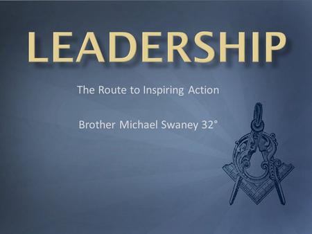 The Route to Inspiring Action Brother Michael Swaney 32°