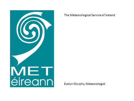 The Meteorological Service of Ireland Evelyn Murphy, Meteorologist.