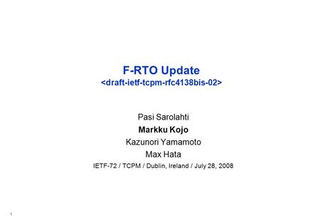 1 F-RTO Update Pasi Sarolahti Markku Kojo Kazunori Yamamoto Max Hata IETF-72 / TCPM / Dublin, Ireland / July 28, 2008.