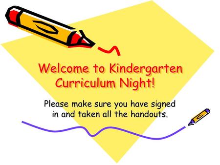 Welcome to Kindergarten Curriculum Night! Please make sure you have signed in and taken all the handouts.